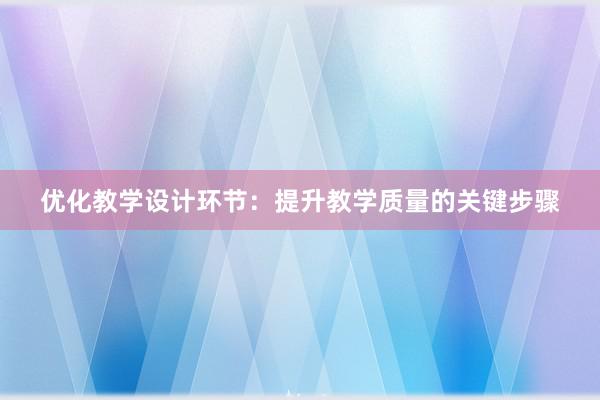 优化教学设计环节：提升教学质量的关键步骤