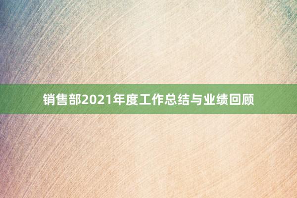 销售部2021年度工作总结与业绩回顾